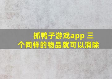 抓鸭子游戏app 三个同样的物品就可以消除